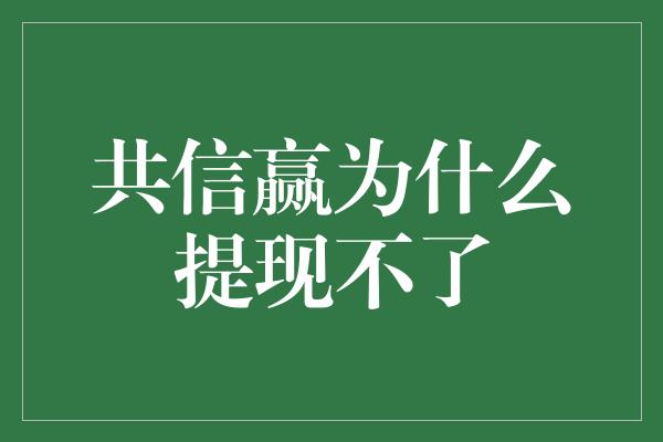 共信赢为什么提现不了