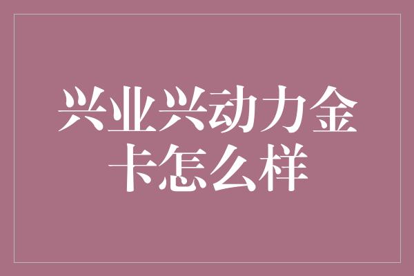 兴业兴动力金卡怎么样