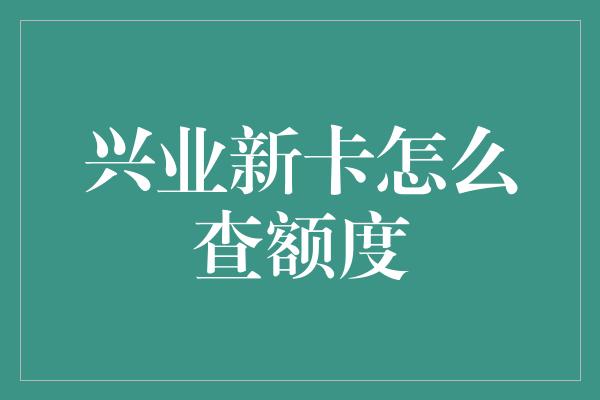 兴业新卡怎么查额度