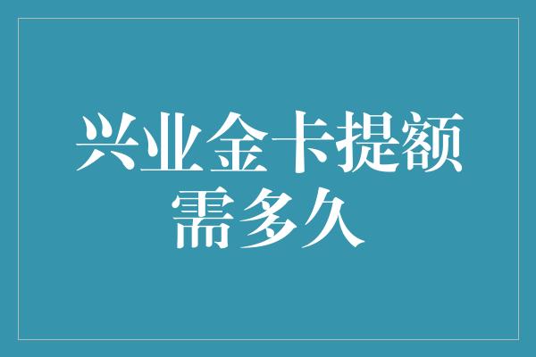 兴业金卡提额需多久