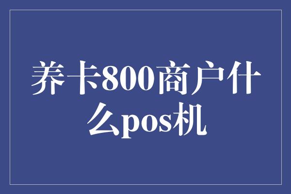 养卡800商户什么pos机