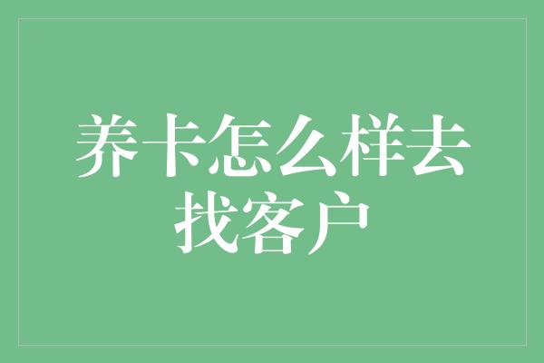 养卡怎么样去找客户