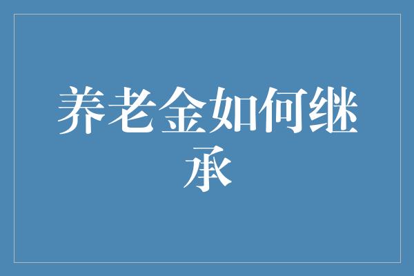 养老金如何继承