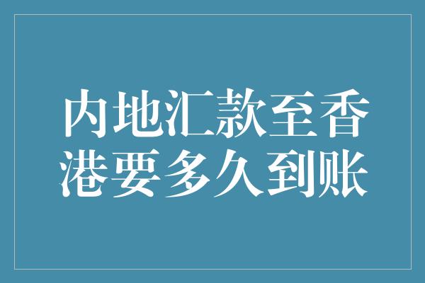 内地汇款至香港要多久到账