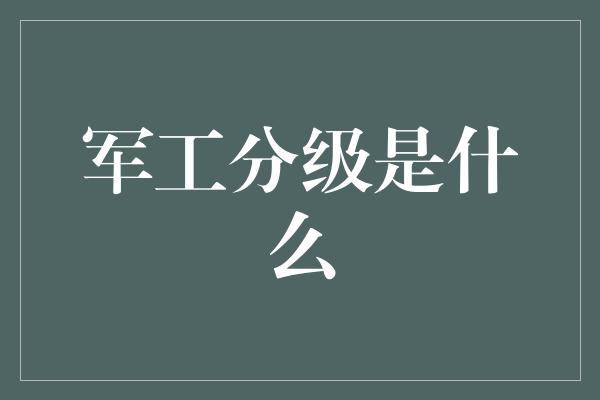 军工分级是什么