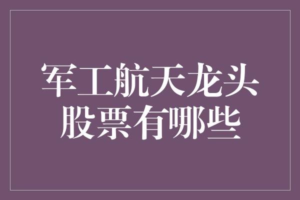 军工航天龙头股票有哪些