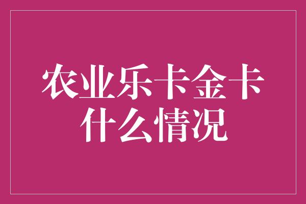 农业乐卡金卡什么情况