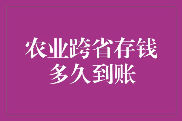 农业跨省存钱多久到账