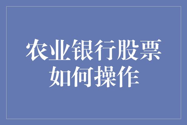 农业银行股票如何操作