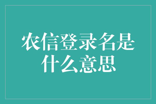 农信登录名是什么意思