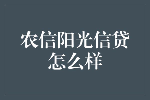 农信阳光信贷怎么样