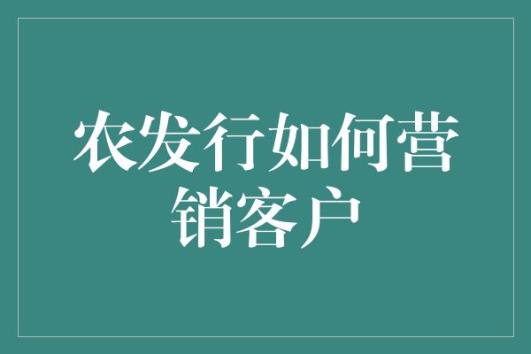 农发行如何营销客户