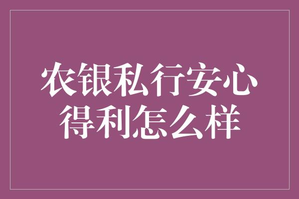 农银私行安心得利怎么样