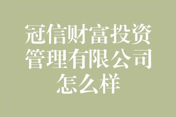 冠信财富投资管理有限公司怎么样