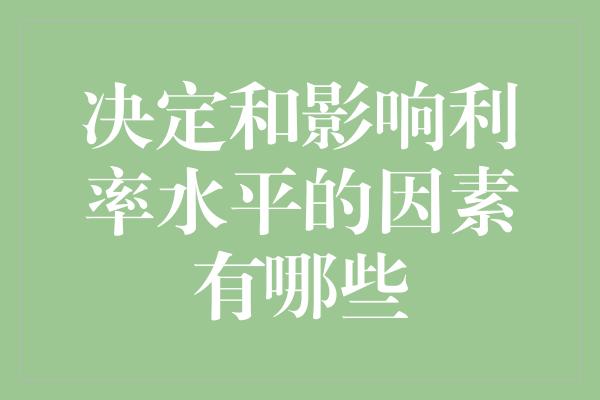 决定和影响利率水平的因素有哪些