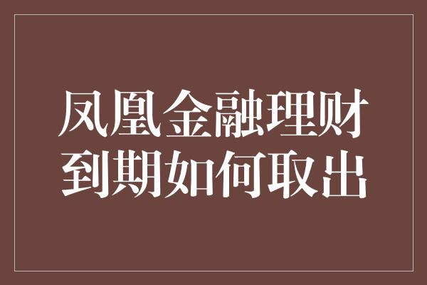 凤凰金融理财到期如何取出