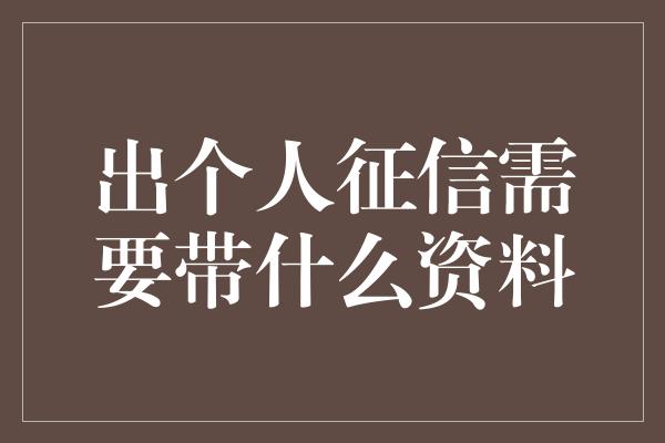 出个人征信需要带什么资料