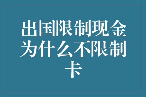 出国限制现金为什么不限制卡