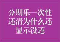 分期乐一次性还清为什么还显示没还：探索背后的金融逻辑与用户误区