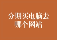 选择分期购买电脑的网站指南：打造个性化金融科技体验