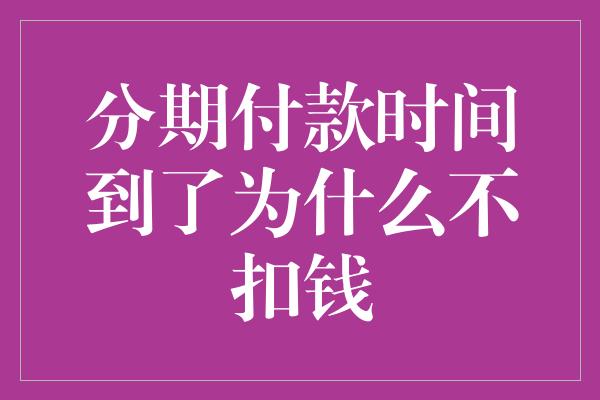 分期付款时间到了为什么不扣钱