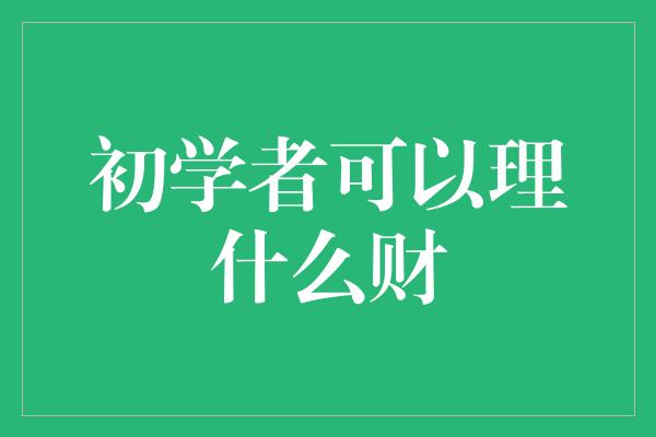 初学者可以理什么财