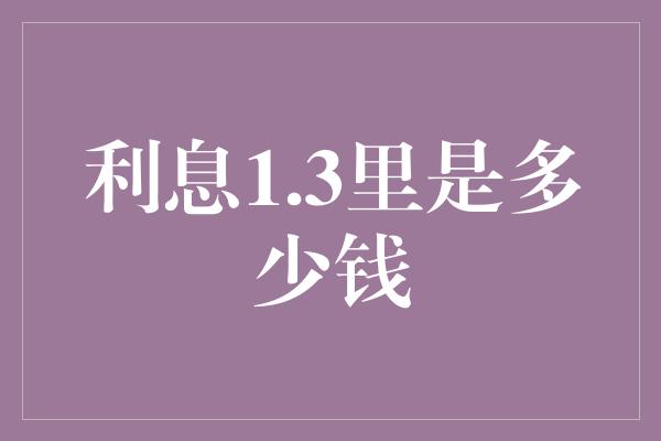 利息1.3里是多少钱