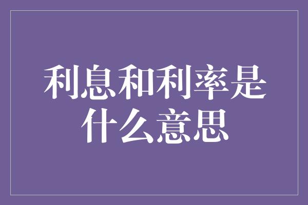 利息和利率是什么意思