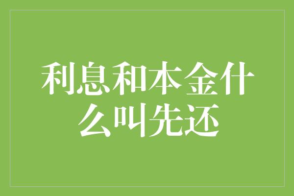 利息和本金什么叫先还