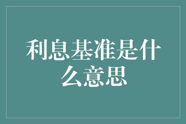 利息基准是什么意思