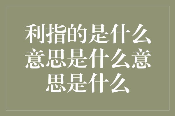 利指的是什么意思是什么意思是什么