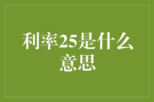 利率25是什么意思