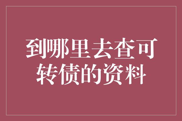 到哪里去查可转债的资料