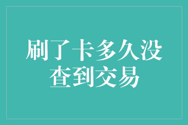 刷了卡多久没查到交易