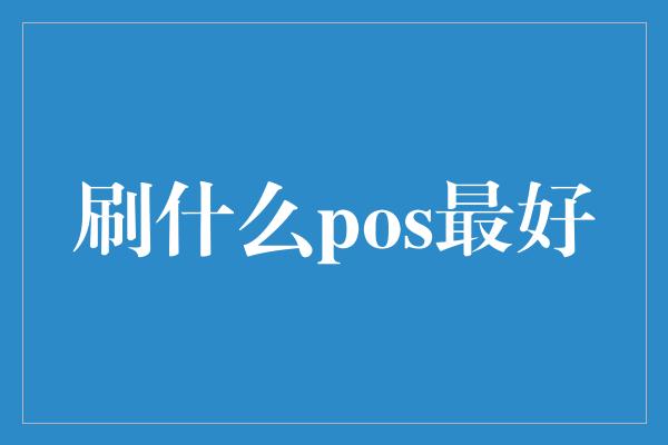 刷什么pos最好