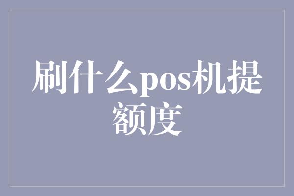 刷什么pos机提额度