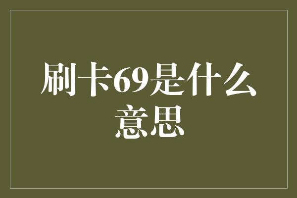 刷卡69是什么意思