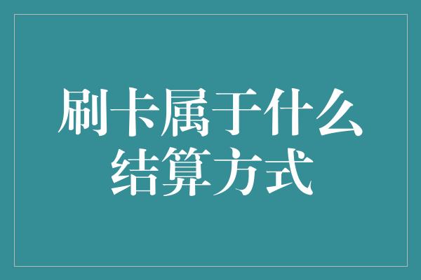 刷卡属于什么结算方式