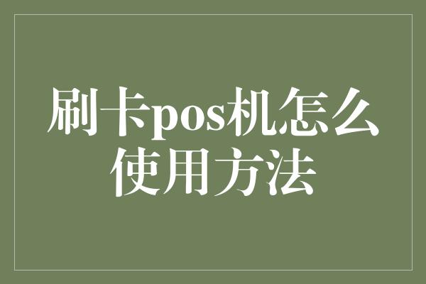 刷卡pos机怎么使用方法