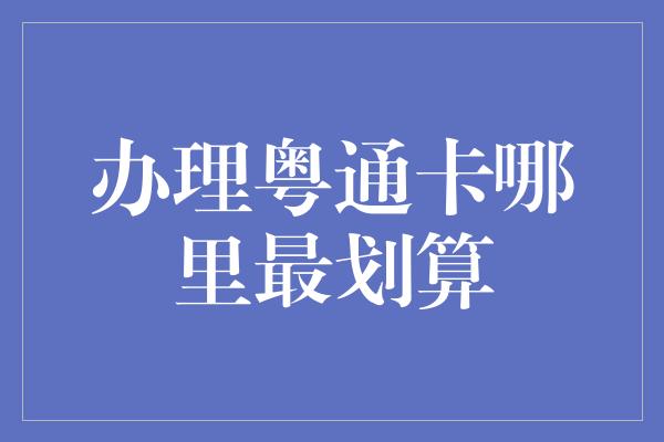 办理粤通卡哪里最划算