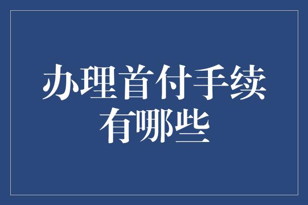 办理首付手续有哪些