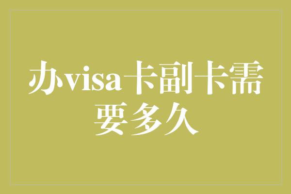 办visa卡副卡需要多久