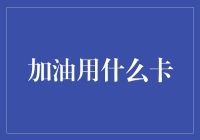 加油用什么卡：选择合适的加油卡提高用车效率