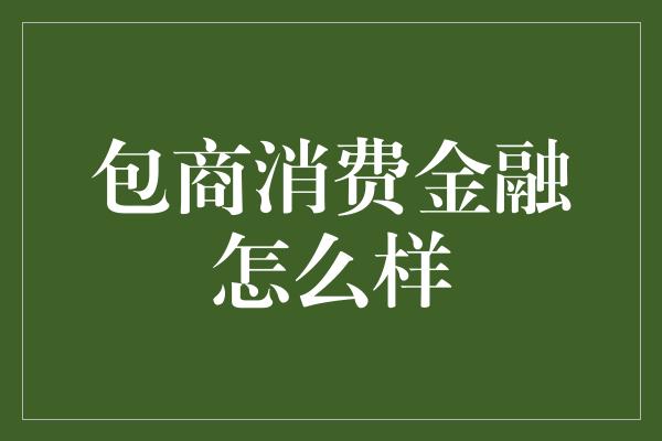 包商消费金融怎么样