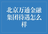 北京万通金融集团待遇怎么样：一份详尽的解析