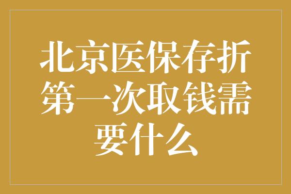 北京医保存折第一次取钱需要什么