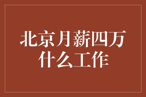 北京月薪四万什么工作