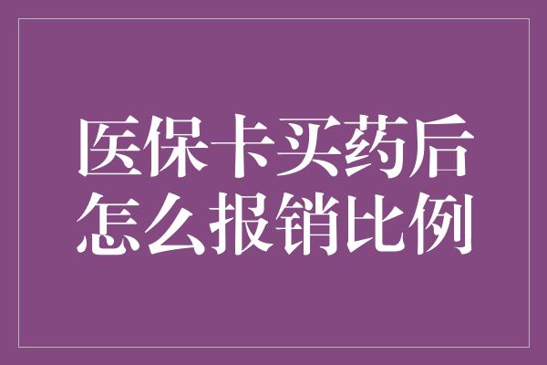 医保卡买药后怎么报销比例