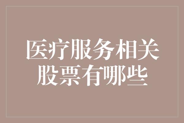 医疗服务相关股票有哪些