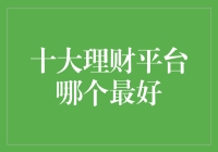 十大理财平台哪个最好：精挑细选，为您的财富保驾护航